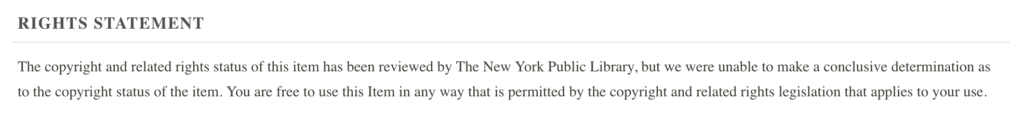 The copyright and related rights status of this item has been reviewed by The New York Public Library, but we were unable to make a conclusive determination as to the copyright status of the item. You are free to use this Item in any way that is permitted by the copyright and related rights legislation that applies to your use.